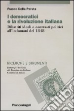 I democratici e la rivoluzione italiana. Dibattiti ideali e contrasti politici all'indomani del 1848 libro