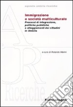 Immigrazione e società multiculturale. Processi di integrazione, politiche pubbliche e atteggiameti dei cittadini in Umbria libro