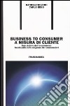 Business to consumer a misura di cliente. Una visione dell'e-commerce focalizzata sulle esigenze dei consumatori libro