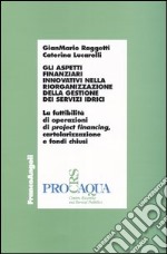 Gli aspetti finanziari innovativi nella riorganizzazione della gestione dei servizi idrici. Con floppy disk libro