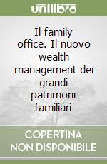 Il family office. Il nuovo wealth management dei grandi patrimoni familiari