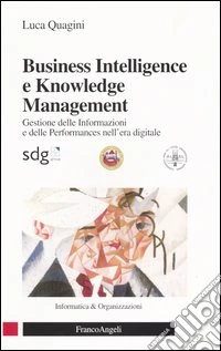 Business intelligence e knowledge management. Gestione delle informazioni e delle performances nell'era digitale libro
