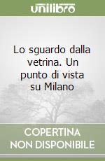 Lo sguardo dalla vetrina. Un punto di vista su Milano libro