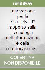 Innovazione per la e-society. 9° rapporto sulla tecnologia dell'informazione e della comunicazione in Italia libro