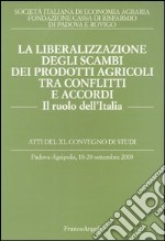 La liberalizzazione degli scambi dei prodotti agricoli tra conflitti e accordi. Il ruolo dell'Italia. Atti del Convegno di studi (Padova-Agripolis, 2003) libro