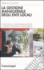 La gestione manageriale degli enti locali. Il processo di programmazione e i relativi strumenti manageriali libro