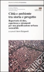 Città e ambiente tra storia e progetto. Repertorio di idee, esperienze e strumenti per una pianificazione urbana sostenibile libro