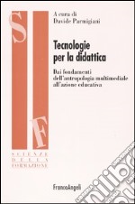 Tecnologie per la didattica. Dai fondamenti dell'antropologia multimediale all'azione educativa libro