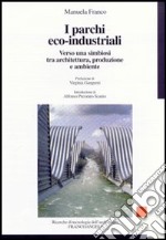 I parchi eco-industriali. Verso una simbiosi tra architettura, produzione e ambiente libro