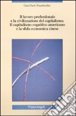 Il lavoro professionale e la civilizzazione del capitalismo. Il capitalismo cognitivo americano e la sfida economica cinese libro