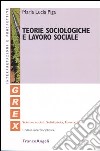 Teorie sociologiche e lavoro sociale libro di Piga M. Lucia