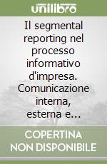 Il segmental reporting nel processo informativo d'impresa. Comunicazione interna, esterna e creazione di valore libro