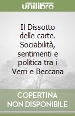 Il Dissotto delle carte. Sociabilità, sentimenti e politica tra i Verri e Beccaria libro