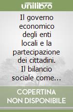 Il governo economico degli enti locali e la partecipazione dei cittadini. Il bilancio sociale come strumento di comunicazione e di controllo strategico libro