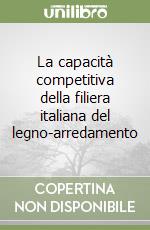 La capacità competitiva della filiera italiana del legno-arredamento libro