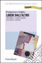 Liberi dall'altro. Alcolisti e tossicomani tra cura e catene libro