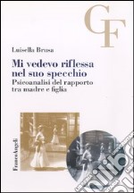 Mi vedevo riflessa nel suo specchio. Psicoanalisi del rapporto tra madre e figlia libro