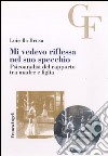 Mi vedevo riflessa nel suo specchio. Psicoanalisi del rapporto tra madre e figlia libro