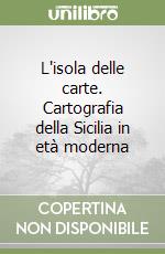 L'isola delle carte. Cartografia della Sicilia in età moderna libro