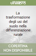 La trasformazione degli usi del suolo nella differenziazione rurale libro