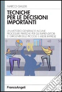 Tecniche per le decisioni importanti. Un metodo generale e alcune procedure pratiche per gli imprenditori e i dirigenti delle piccole e medie imprese