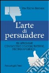 L'arte di persuadere. Come affrontare con successo i propri compiti di comunicazione: da colloqui e trattative difficili a discorsi in pubblico libro