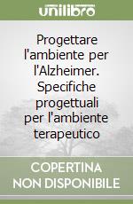 Progettare l'ambiente per l'Alzheimer. Specifiche progettuali per l'ambiente terapeutico libro