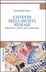 L'avvento della società mediale. Riflessioni su politica, sport, educazione libro