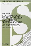 La competenza ad agire: agency, capabilities e servizio sociale. Come le persone fronteggiano eventi inediti e il servizio sociale può supportarle libro