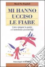 Mi hanno ucciso le fiabe. Come spiegare la guerra e il terrorismo ai nostri figli libro