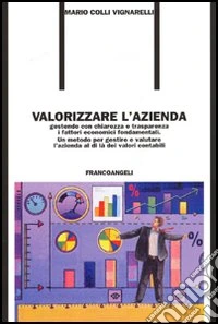 Valorizzare l'azienda. Gestendo con chiarezza e trasparenza i fattori economici fondamentali. Un metodo per gestire e valutare l'azienda al di là dei valori contabil libro
