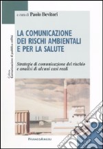 La comunicazione dei rischi ambientali e per la salute. Strategie di comunicazione del rischio e analisi di alcuni casi reali libro