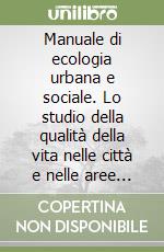 Manuale di ecologia urbana e sociale. Lo studio della qualità della vita nelle città e nelle aree ad alta industrializzazione libro