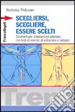 Scegliersi, scegliere, essere scelti. Strumenti per orientarsi ed orientare, con test ed esercizi di autoanalisi e sviluppo libro