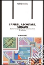 Capirsi, ascoltare, parlare. Un nuovo approccio alla comunicazione in azienda libro