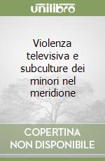 Violenza televisiva e subculture dei minori nel meridione libro