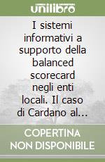 I sistemi informativi a supporto della balanced scorecard negli enti locali. Il caso di Cardano al Campo. Con CD-ROM