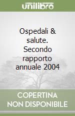 Ospedali & salute. Secondo rapporto annuale 2004 libro