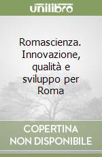 Romascienza. Innovazione, qualità e sviluppo per Roma libro