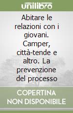 Abitare le relazioni con i giovani. Camper, città-tende e altro. La prevenzione del processo libro