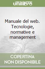 Manuale del web. Tecnologie, normative e management libro