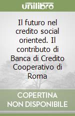 Il futuro nel credito social oriented. Il contributo di Banca di Credito Cooperativo di Roma libro