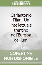 Carlantonio Pilati. Un intellettuale trentino nell'Europa dei lumi