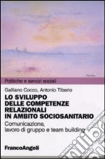 Lo sviluppo delle competenze relazionali in ambito sociosanitario. Comunicazione, lavoro di gruppo e team building libro