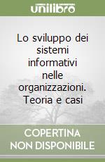 Lo sviluppo dei sistemi informativi nelle organizzazioni. Teoria e casi libro