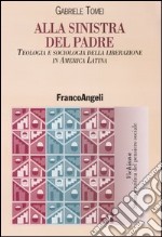 Alla sinistra del padre. Teologia e sociologia della liberazione in America Latina libro