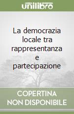 La democrazia locale tra rappresentanza e partecipazione libro