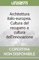 Architettura italo-europea. Cultura del recupero e cultura dell'innovazione libro