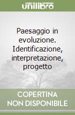 Paesaggio in evoluzione. Identificazione, interpretazione, progetto libro