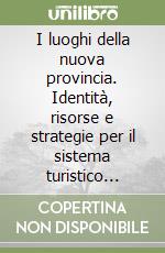 I luoghi della nuova provincia. Identità, risorse e strategie per il sistema turistico della Brianza libro